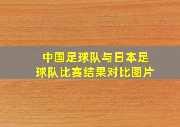 中国足球队与日本足球队比赛结果对比图片