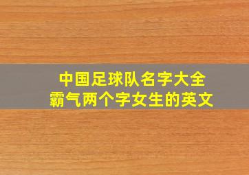 中国足球队名字大全霸气两个字女生的英文