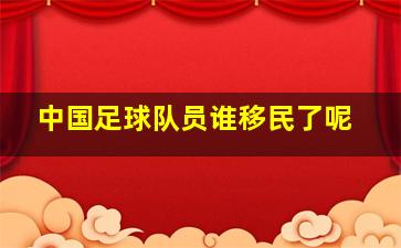 中国足球队员谁移民了呢