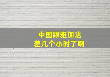 中国跟雅加达差几个小时了啊