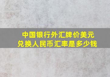 中国银行外汇牌价美元兑换人民币汇率是多少钱