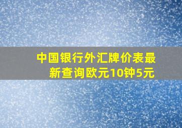 中国银行外汇牌价表最新查询欧元10钟5元