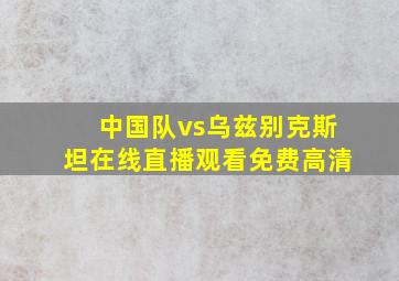 中国队vs乌兹别克斯坦在线直播观看免费高清