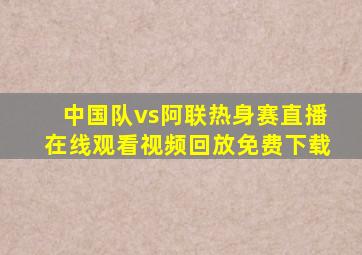 中国队vs阿联热身赛直播在线观看视频回放免费下载