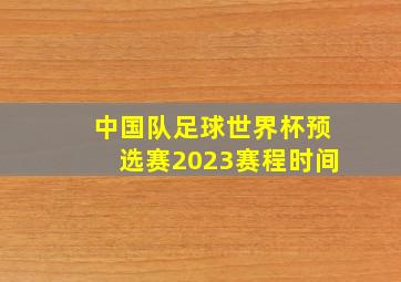 中国队足球世界杯预选赛2023赛程时间