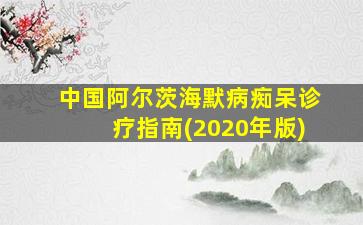 中国阿尔茨海默病痴呆诊疗指南(2020年版)