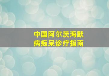 中国阿尔茨海默病痴呆诊疗指南