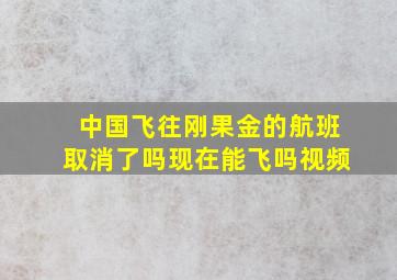 中国飞往刚果金的航班取消了吗现在能飞吗视频