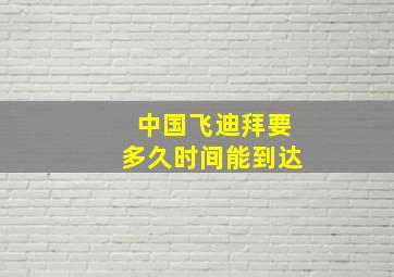 中国飞迪拜要多久时间能到达