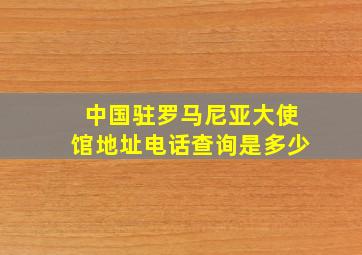 中国驻罗马尼亚大使馆地址电话查询是多少