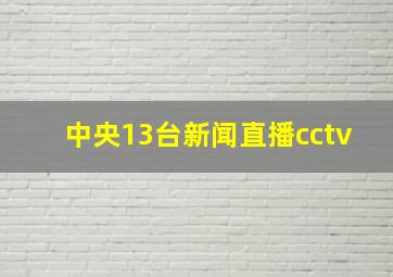 中央13台新闻直播cctv