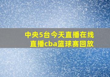 中央5台今天直播在线直播cba篮球赛回放