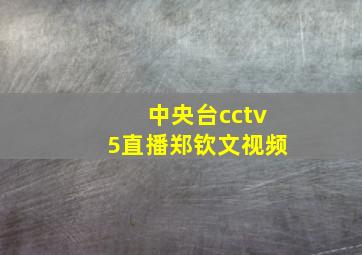 中央台cctv5直播郑钦文视频