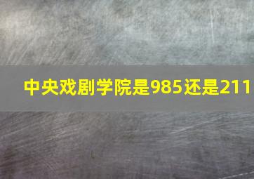 中央戏剧学院是985还是211