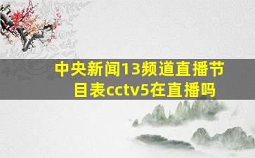 中央新闻13频道直播节目表cctv5在直播吗