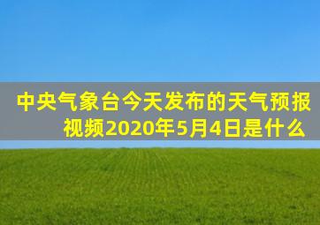 中央气象台今天发布的天气预报视频2020年5月4日是什么