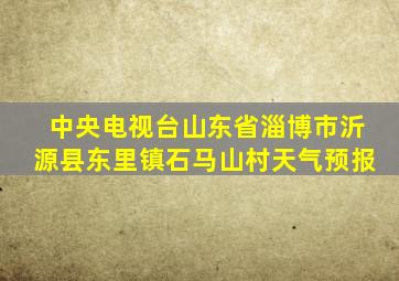 中央电视台山东省淄博市沂源县东里镇石马山村天气预报