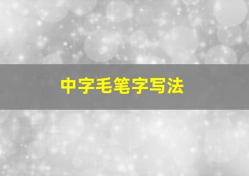 中字毛笔字写法