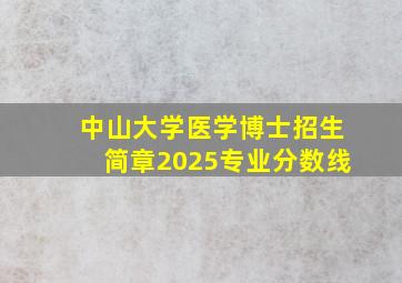 中山大学医学博士招生简章2025专业分数线