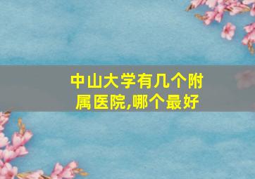 中山大学有几个附属医院,哪个最好