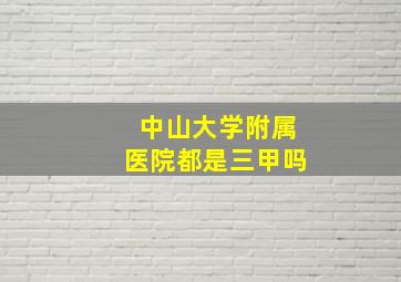 中山大学附属医院都是三甲吗