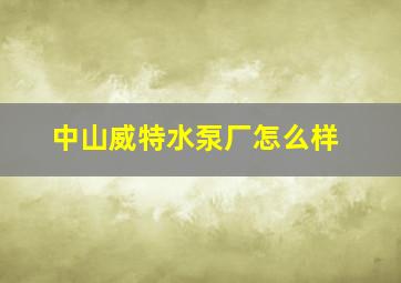 中山威特水泵厂怎么样