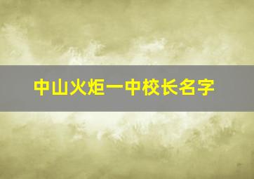 中山火炬一中校长名字