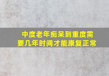 中度老年痴呆到重度需要几年时间才能康复正常