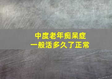 中度老年痴呆症一般活多久了正常