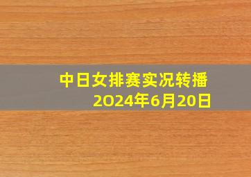 中日女排赛实况转播2O24年6月20日