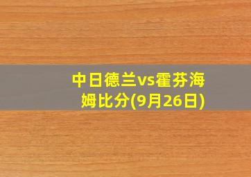 中日德兰vs霍芬海姆比分(9月26日)