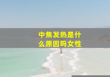 中焦发热是什么原因吗女性