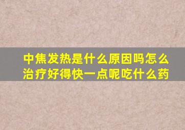 中焦发热是什么原因吗怎么治疗好得快一点呢吃什么药