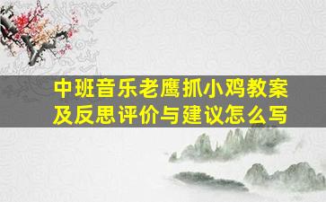 中班音乐老鹰抓小鸡教案及反思评价与建议怎么写