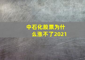 中石化股票为什么涨不了2021