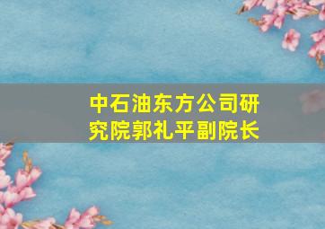 中石油东方公司研究院郭礼平副院长