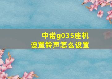 中诺g035座机设置铃声怎么设置