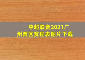 中超联赛2021广州赛区赛程表图片下载