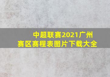 中超联赛2021广州赛区赛程表图片下载大全