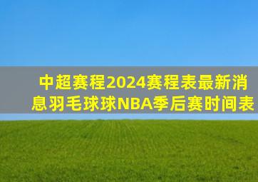 中超赛程2024赛程表最新消息羽毛球球NBA季后赛时间表