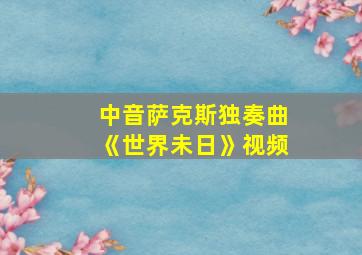 中音萨克斯独奏曲《世界未日》视频