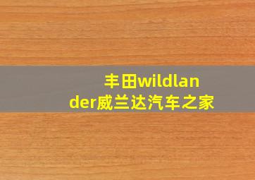 丰田wildlander威兰达汽车之家