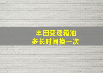 丰田变速箱油多长时间换一次