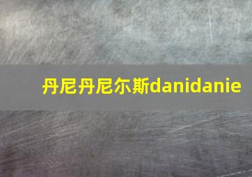 丹尼丹尼尓斯danidanie