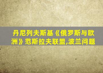 丹尼列夫斯基《俄罗斯与欧洲》范斯拉夫联盟,波兰问题