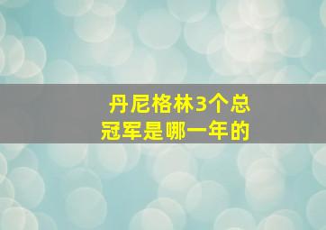 丹尼格林3个总冠军是哪一年的