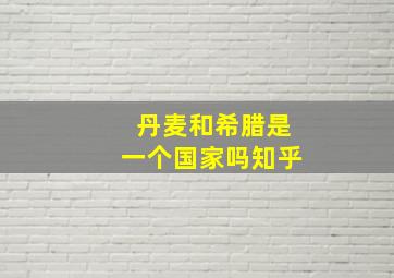 丹麦和希腊是一个国家吗知乎