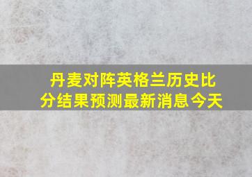 丹麦对阵英格兰历史比分结果预测最新消息今天