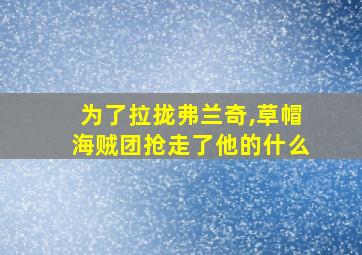 为了拉拢弗兰奇,草帽海贼团抢走了他的什么