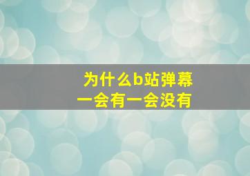 为什么b站弹幕一会有一会没有